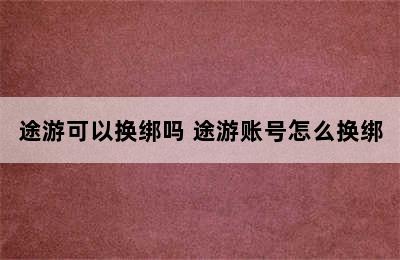 途游可以换绑吗 途游账号怎么换绑